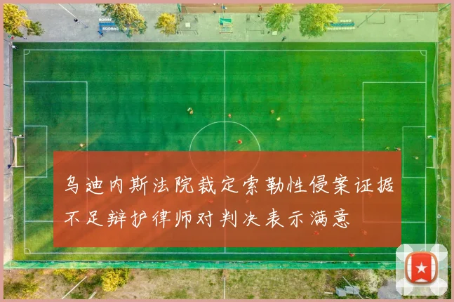 乌迪内斯法院裁定索勒性侵案证据不足辩护律师对判决表示满意