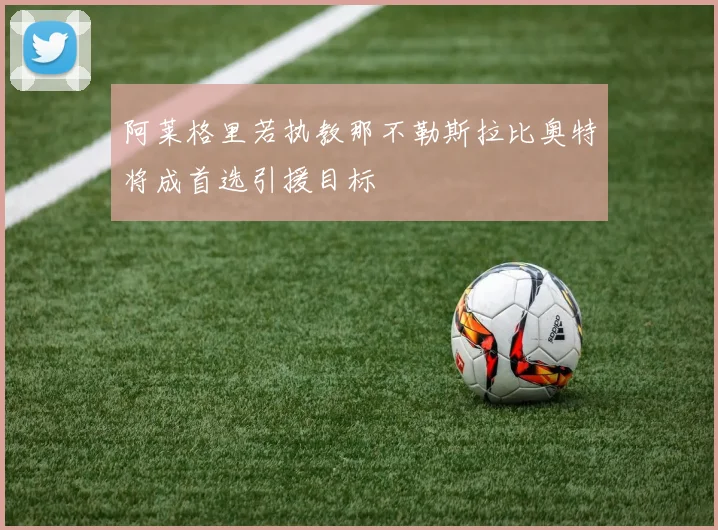 阿莱格里若执教那不勒斯拉比奥特将成首选引援目标