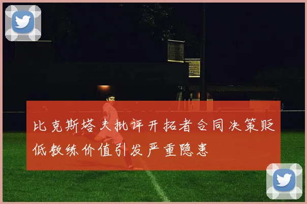 比克斯塔夫批评开拓者合同决策贬低教练价值引发严重隐患