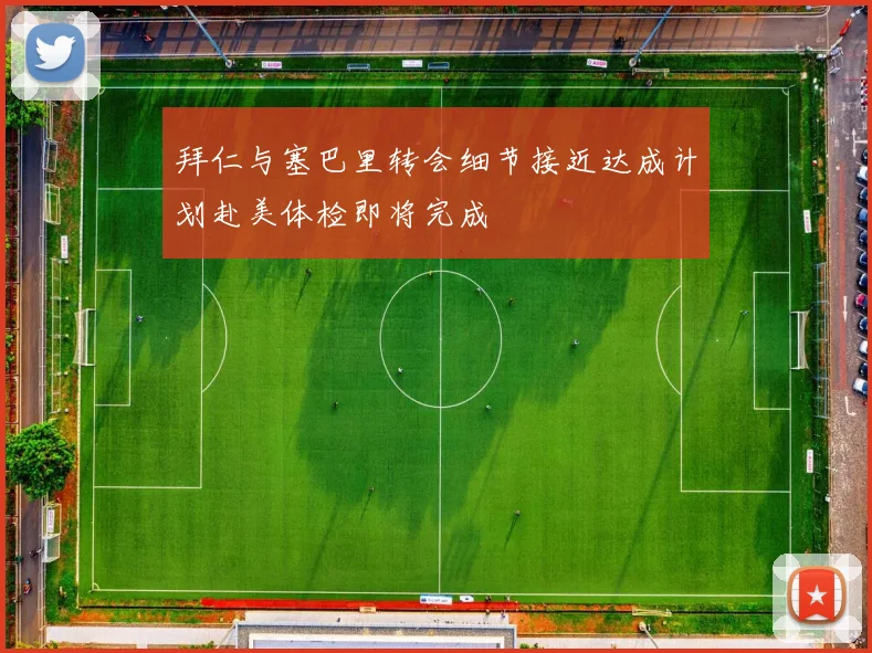 拜仁与塞巴里转会细节接近达成计划赴美体检即将完成