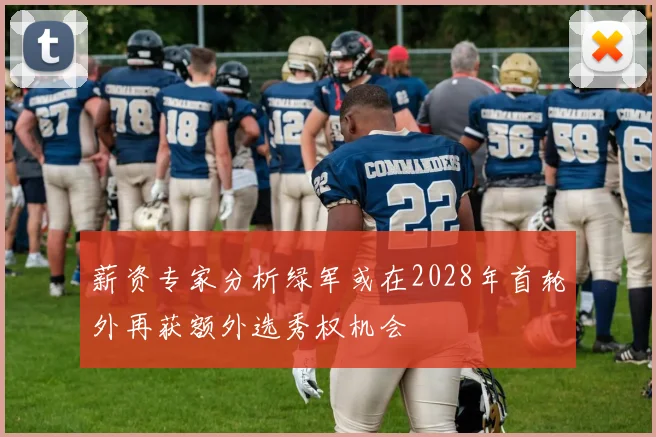 薪资专家分析绿军或在2028年首轮外再获额外选秀权机会