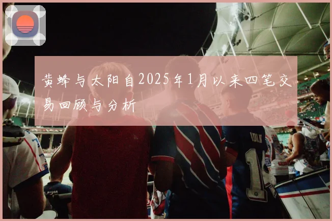 黄蜂与太阳自2025年1月以来四笔交易回顾与分析