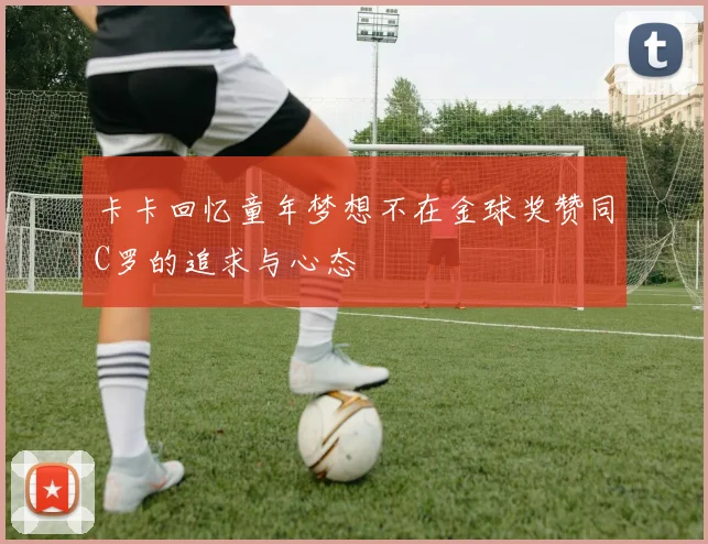 卡卡回忆童年梦想不在金球奖赞同C罗的追求与心态