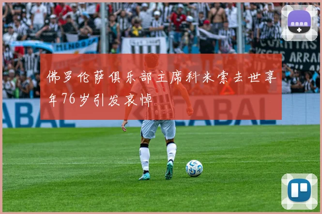 佛罗伦萨俱乐部主席科米索去世享年76岁引发哀悼
