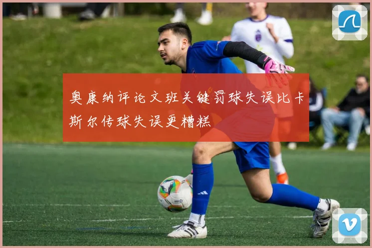 奥康纳评论文班关键罚球失误比卡斯尔传球失误更糟糕