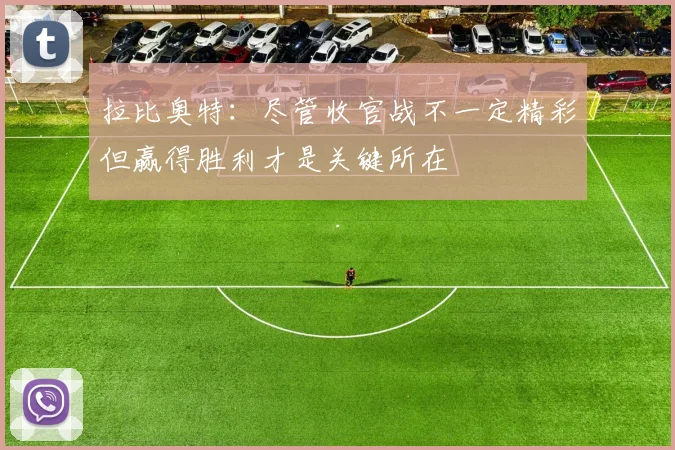 拉比奥特：尽管收官战不一定精彩但赢得胜利才是关键所在