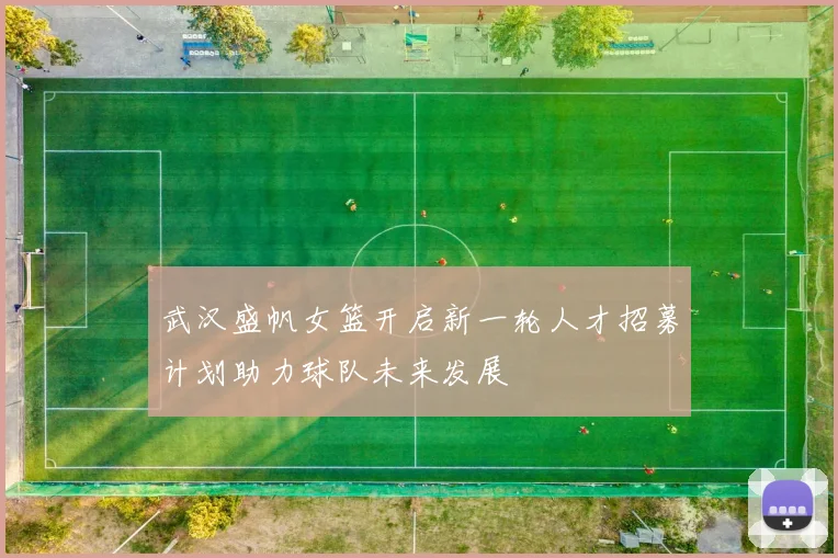 武汉盛帆女篮开启新一轮人才招募计划助力球队未来发展