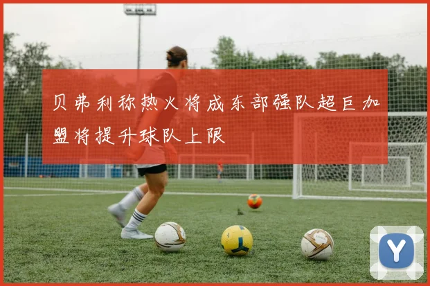 贝弗利称热火将成东部强队超巨加盟将提升球队上限
