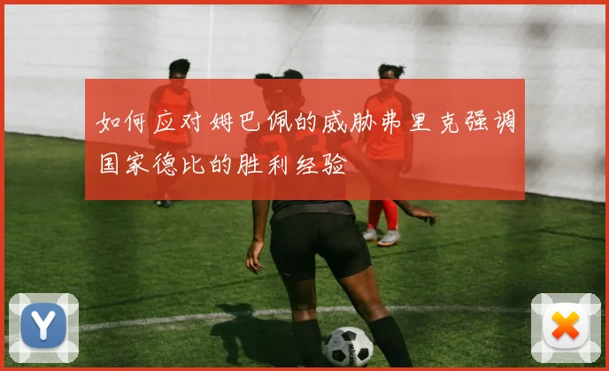 如何应对姆巴佩的威胁弗里克强调国家德比的胜利经验