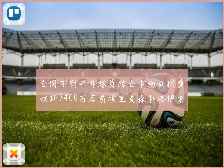 合同不到半年球员转会市场分析桑切斯3400万居首埃里克森和格伊紧随其后