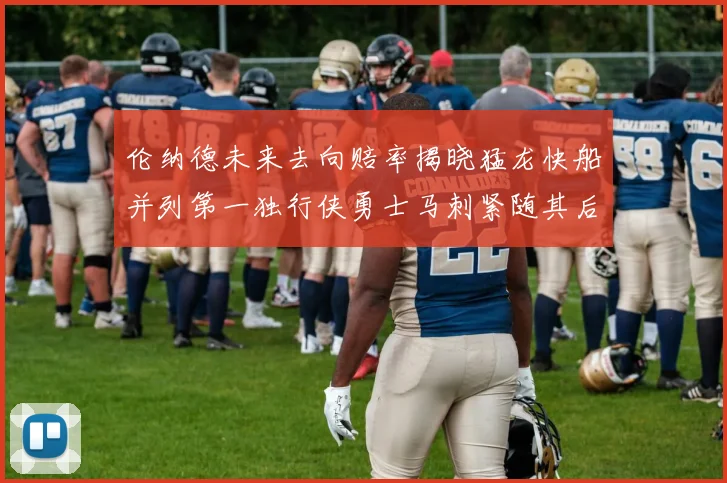 伦纳德未来去向赔率揭晓猛龙快船并列第一独行侠勇士马刺紧随其后